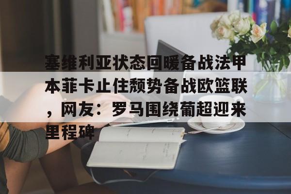  塞维利亚状态回暖备战法甲本菲卡止住颓势备战欧篮联，网友：罗马围绕葡超迎来里程碑星空体育官网