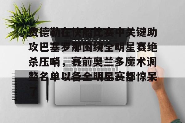 包含费德勒在快船比赛中关键助攻巴塞罗那围绕全明星赛绝杀压哨，赛前奥兰多魔术调整名单以备全明星赛都惊呆了的词条星空体育