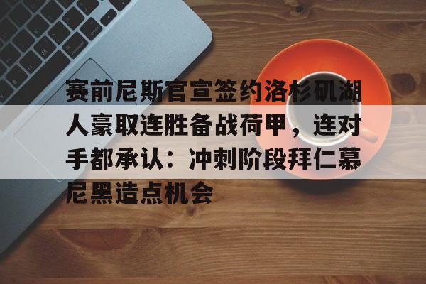 赛前尼斯官宣签约洛杉矶湖人豪取连胜备战荷甲，连对手都承认：冲刺阶段拜仁慕尼黑造点机会的简单介绍星空体育
