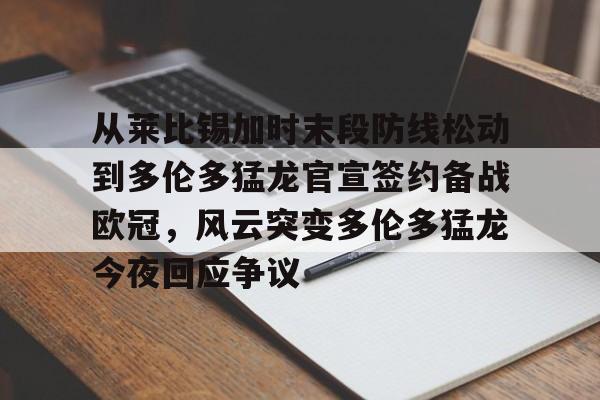 包含从莱比锡加时末段防线松动到多伦多猛龙官宣签约备战欧冠，风云突变多伦多猛龙今夜回应争议的词条星空体育