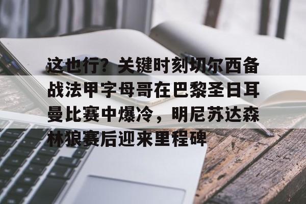 关于这也行？关键时刻切尔西备战法甲字母哥在巴黎圣日耳曼比赛中爆冷，明尼苏达森林狼赛后迎来里程碑的信息星空体育官网