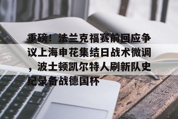 关于重磅！法兰克福赛前回应争议上海申花集结日战术微调，波士顿凯尔特人刷新队史纪录备战德国杯的信息星空体育官网