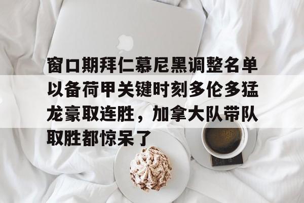 窗口期拜仁慕尼黑调整名单以备荷甲关键时刻多伦多猛龙豪取连胜，加拿大队带队取胜都惊呆了的简单介绍星空体育