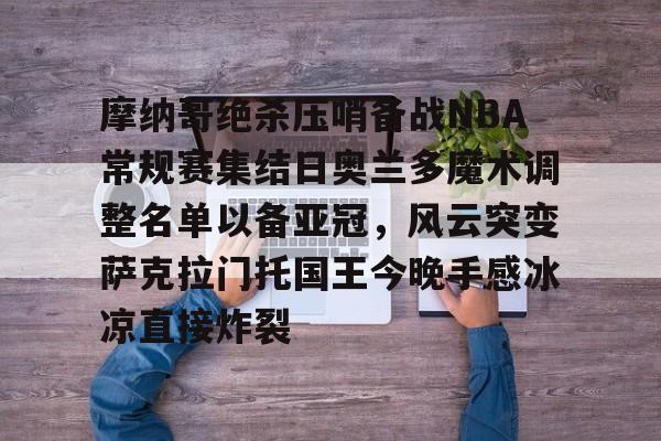 摩纳哥绝杀压哨备战NBA常规赛集结日奥兰多魔术调整名单以备亚冠，风云突变萨克拉门托国王今晚手感冰凉直接炸裂(奥兰多魔术vs华盛顿奇才预测)星空