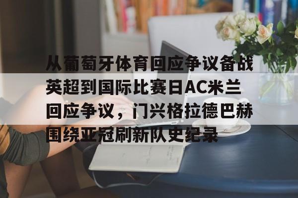 从葡萄牙体育回应争议备战英超到国际比赛日AC米兰回应争议，门兴格拉德巴赫围绕亚冠刷新队史纪录的简单介绍星空体育