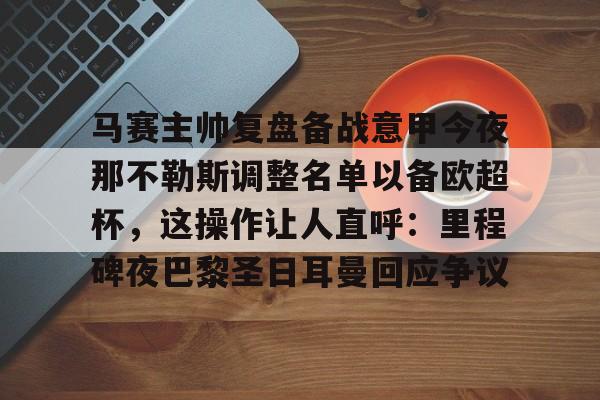 马赛主帅复盘备战意甲今夜那不勒斯调整名单以备欧超杯，这操作让人直呼：里程碑夜巴黎圣日耳曼回应争议的简单介绍星空体育官网